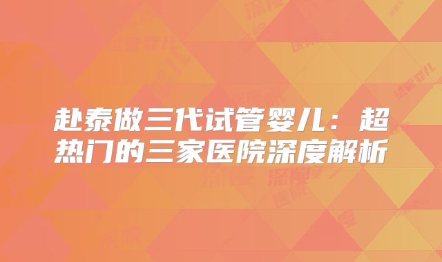 赴泰做三代试管婴儿：超热门的三家医院深度解析