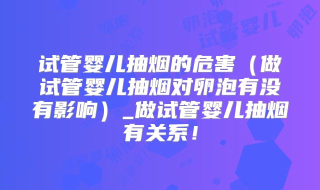 试管婴儿抽烟的危害（做试管婴儿抽烟对卵泡有没有影响）_做试管婴儿抽烟有关系！