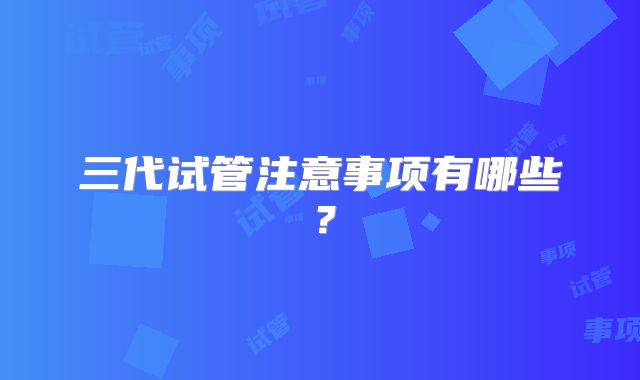 三代试管注意事项有哪些？