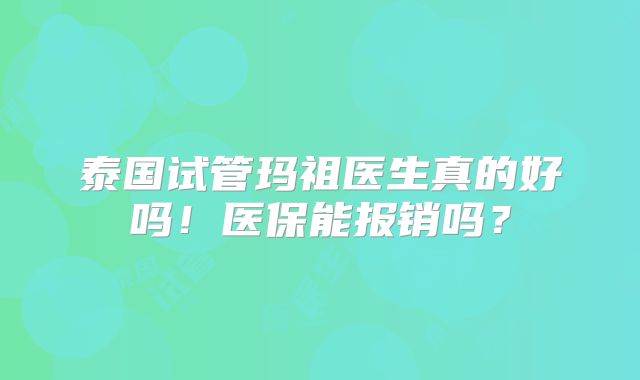 泰国试管玛祖医生真的好吗！医保能报销吗？
