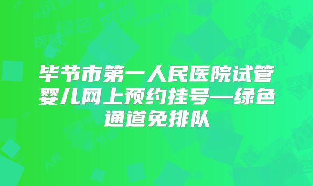 毕节市第一人民医院试管婴儿网上预约挂号—绿色通道免排队