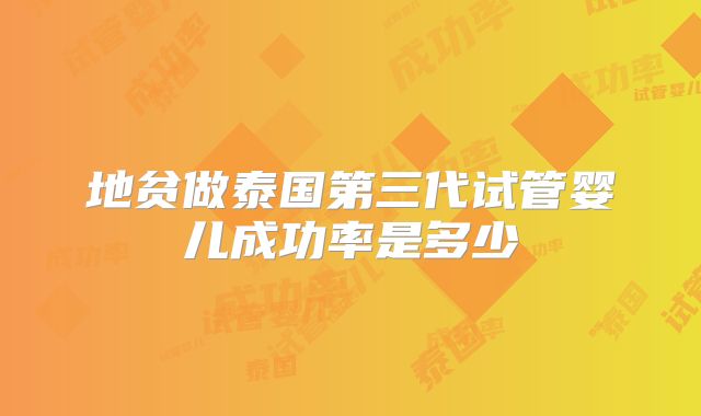 地贫做泰国第三代试管婴儿成功率是多少