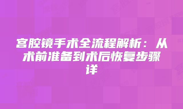 宫腔镜手术全流程解析:从术前准备到术后恢复步骤详
