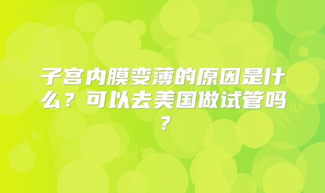 子宫内膜变薄的原因是什么?可以去美国做试管吗?
