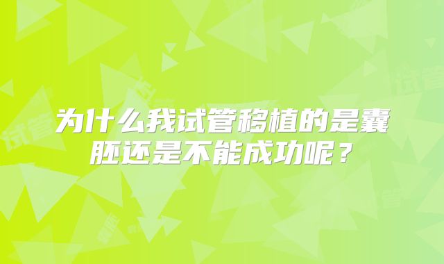 为什么我试管移植的是囊胚还是不能成功呢？