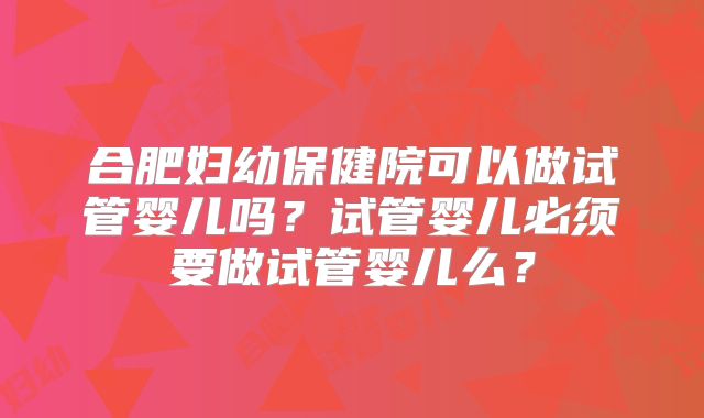 合肥妇幼保健院可以做试管婴儿吗？试管婴儿必须要做试管婴儿么？