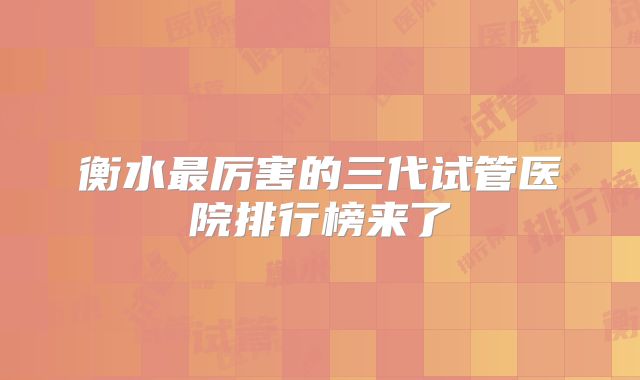 衡水最厉害的三代试管医院排行榜来了