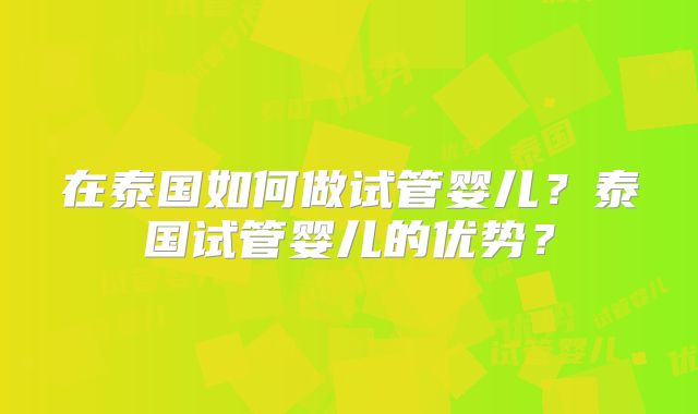 在泰国如何做试管婴儿?泰国试管婴儿的优势?
