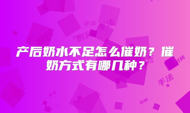 产后奶水不足怎么催奶?催奶方式有哪几种?