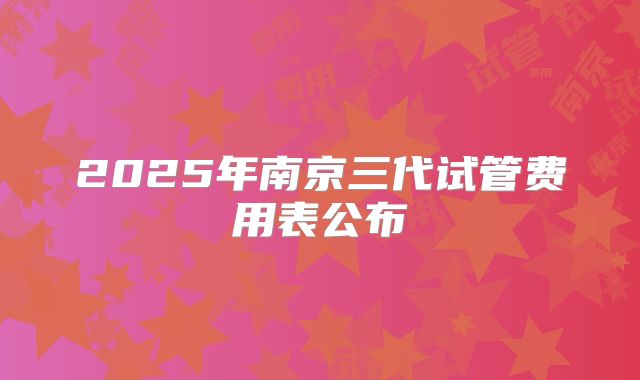 2025年南京三代试管费用表公布