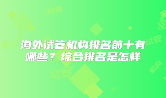 海外试管机构排名前十有哪些？综合排名是怎样