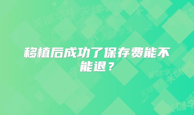 移植后成功了保存费能不能退？