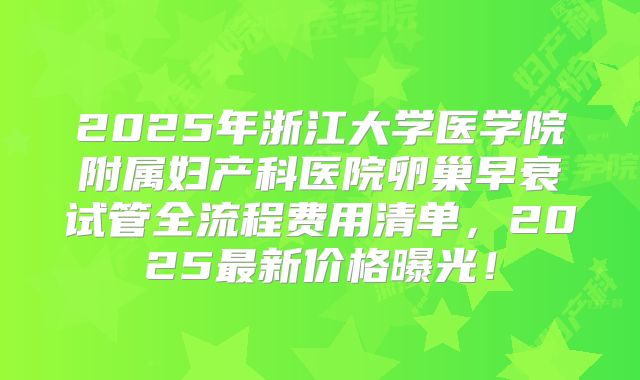 2025年浙江大学医学院附属妇产科医院卵巢早衰试管全流程费用清单，2025最新价格曝光！