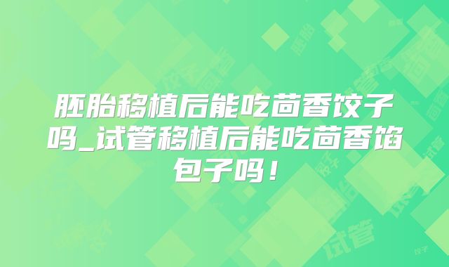 胚胎移植后能吃茴香饺子吗_试管移植后能吃茴香馅包子吗！