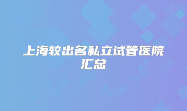 上海较出名私立试管医院汇总