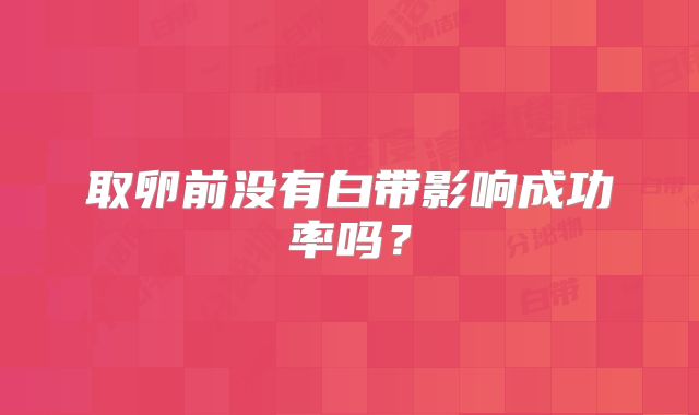 取卵前没有白带影响成功率吗？