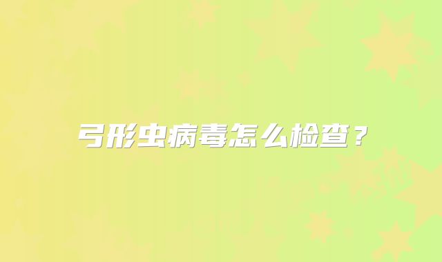 弓形虫病毒怎么检查?