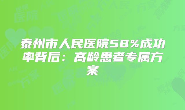 泰州市人民医院58%成功率背后：高龄患者专属方案
