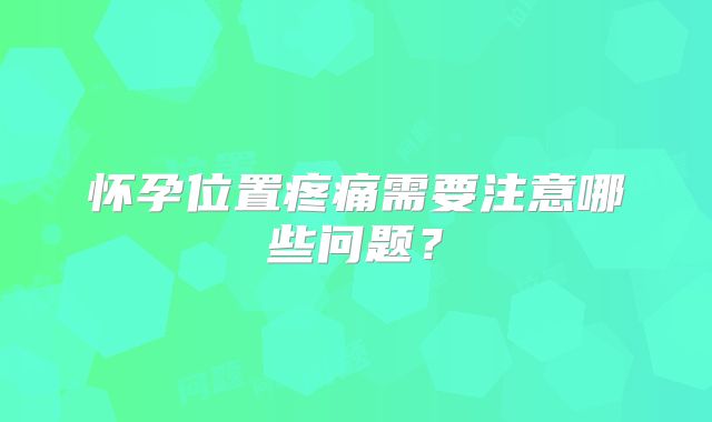 怀孕位置疼痛需要注意哪些问题？