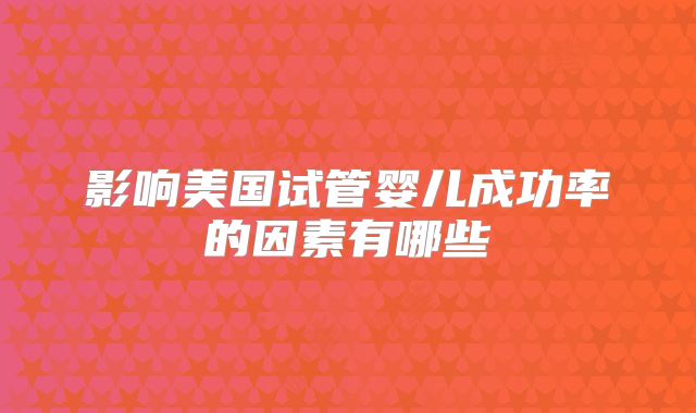 影响美国试管婴儿成功率的因素有哪些