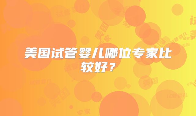 美国试管婴儿哪位专家比较好？