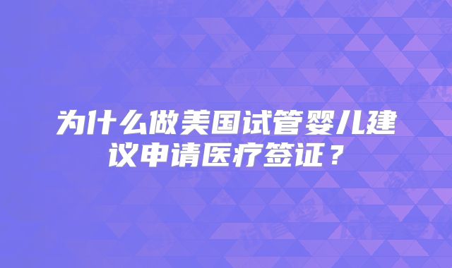 为什么做美国试管婴儿建议申请医疗签证?