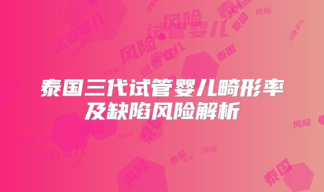 泰国三代试管婴儿畸形率及缺陷风险解析