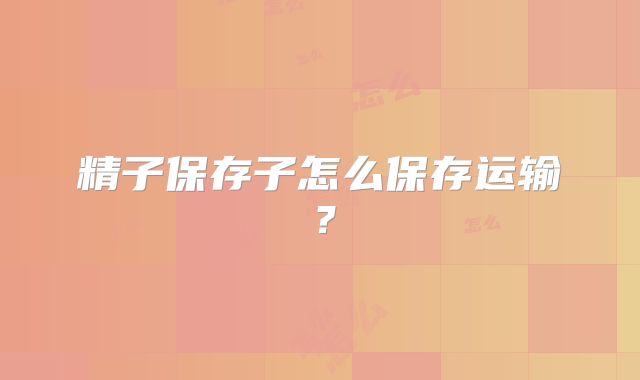 精子保存子怎么保存运输？