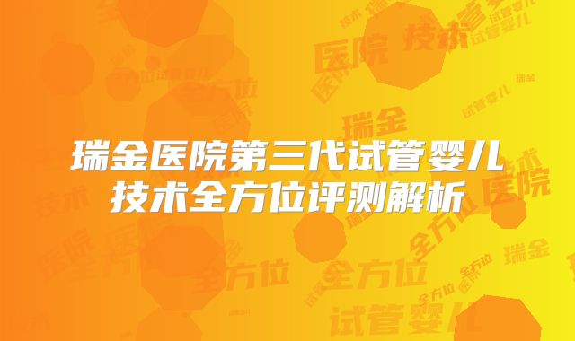瑞金医院第三代试管婴儿技术全方位评测解析
