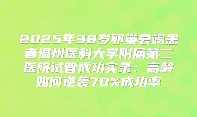 2025年38岁卵巢衰竭患者温州医科大学附属第二医院试管成功实录：高龄如何逆袭70%成功率