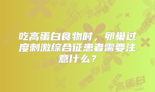 吃高蛋白食物时，卵巢过度刺激综合征患者需要注意什么？
