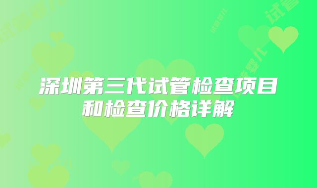 深圳第三代试管检查项目和检查价格详解