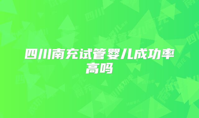 四川南充试管婴儿成功率高吗