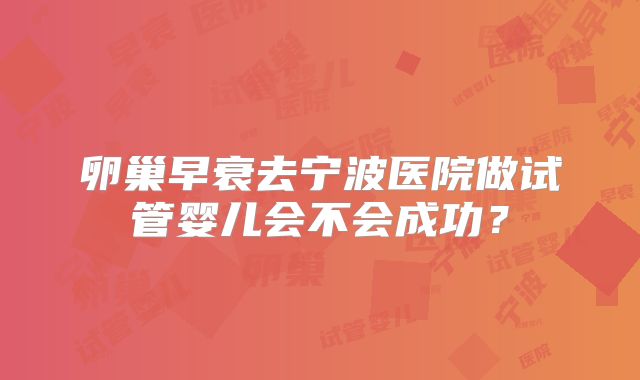 卵巢早衰去宁波医院做试管婴儿会不会成功？
