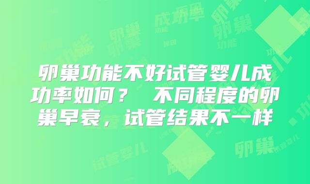 卵巢功能不好试管婴儿成功率如何？ 不同程度的卵巢早衰，试管结果不一样