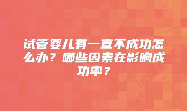 试管婴儿有一直不成功怎么办？哪些因素在影响成功率？