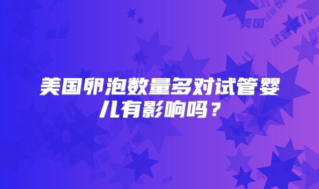 美国卵泡数量多对试管婴儿有影响吗？