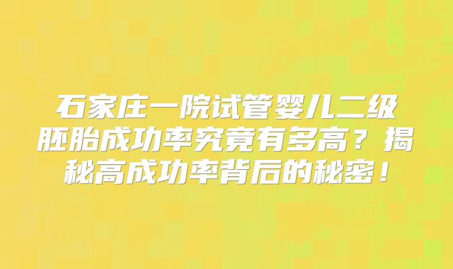 石家庄一院试管婴儿二级胚胎成功率究竟有多高？揭秘高成功率背后的秘密！
