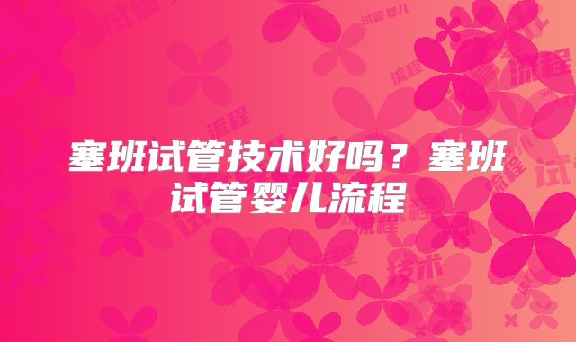 塞班试管技术好吗？塞班试管婴儿流程