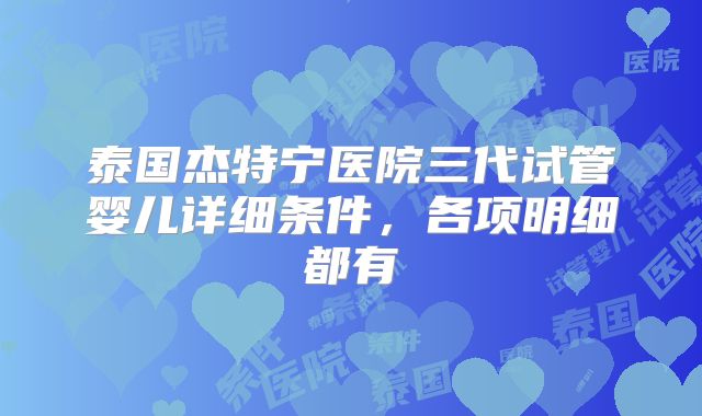 泰国杰特宁医院三代试管婴儿详细条件，各项明细都有