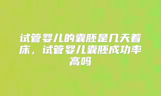 试管婴儿的囊胚是几天着床，试管婴儿囊胚成功率高吗
