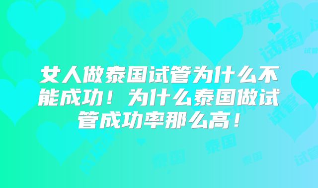 女人做泰国试管为什么不能成功！为什么泰国做试管成功率那么高！