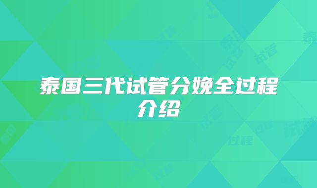 泰国三代试管分娩全过程介绍