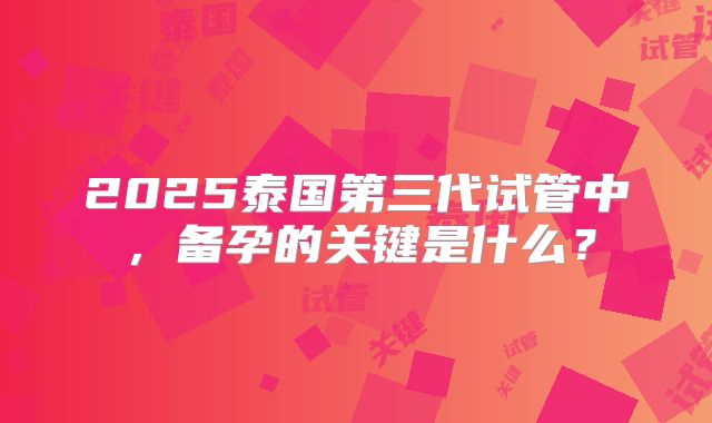 2025泰国第三代试管中，备孕的关键是什么？