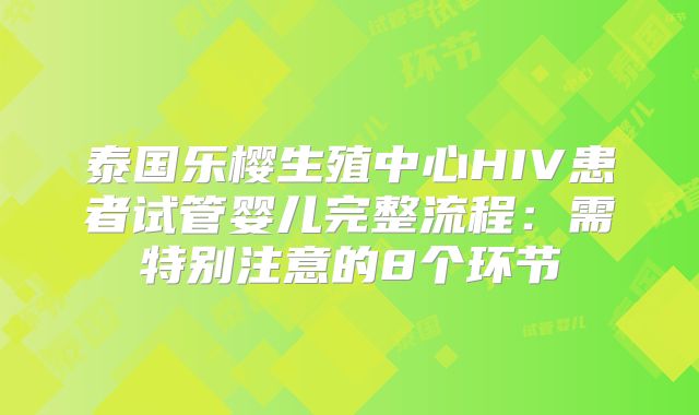 泰国乐樱生殖中心HIV患者试管婴儿完整流程：需特别注意的8个环节
