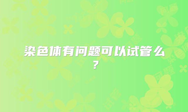 染色体有问题可以试管么？