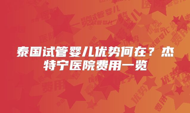 泰国试管婴儿优势何在?杰特宁医院费用一览