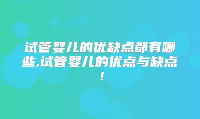试管婴儿的优缺点都有哪些,试管婴儿的优点与缺点！