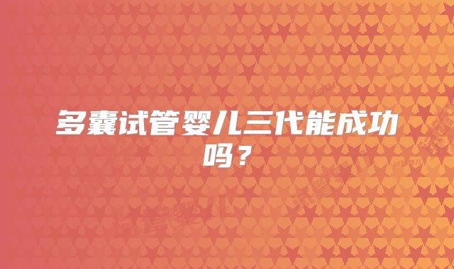 多囊试管婴儿三代能成功吗?