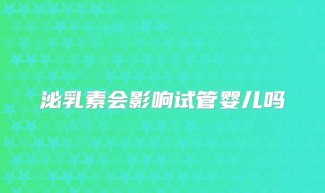 泌乳素会影响试管婴儿吗